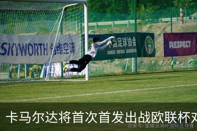 卡马尔达将首次首发出战欧联杯对阵萨尔茨堡红牛