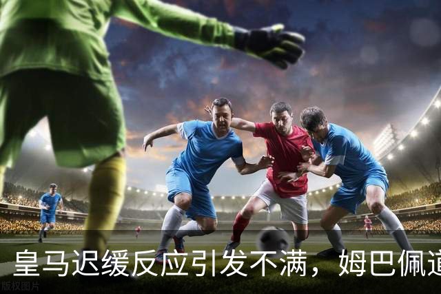 皇马迟缓反应引发不满，姆巴佩道歉后西甲主席会晤驻华大使